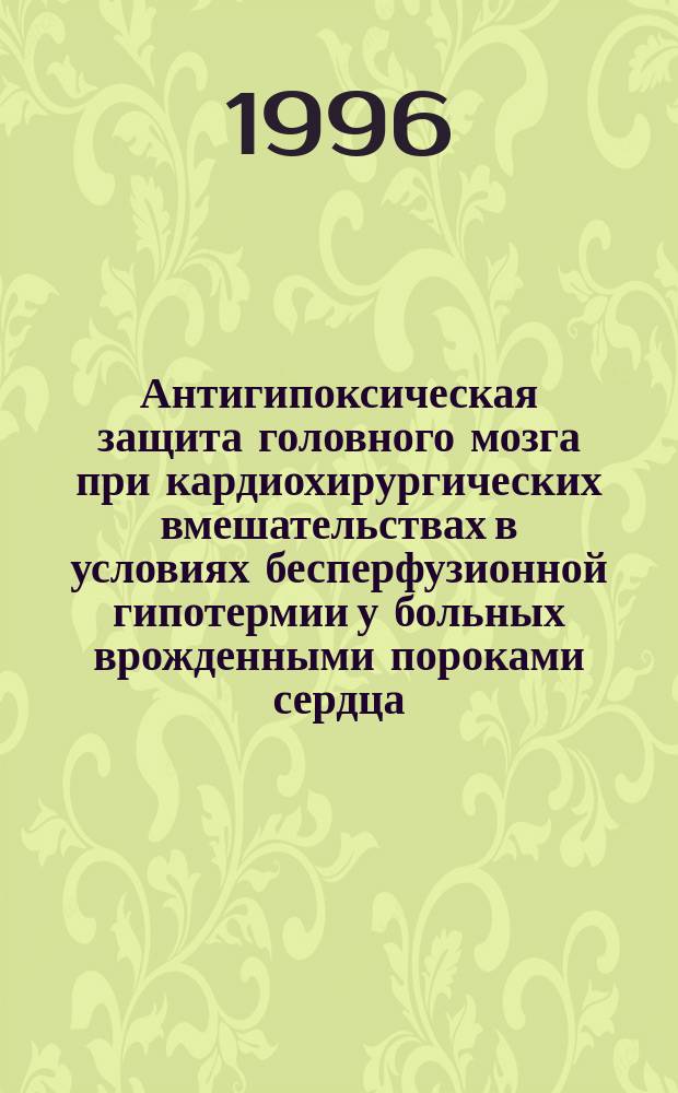 Антигипоксическая защита головного мозга при кардиохирургических вмешательствах в условиях бесперфузионной гипотермии у больных врожденными пороками сердца : Метод. рекомендации