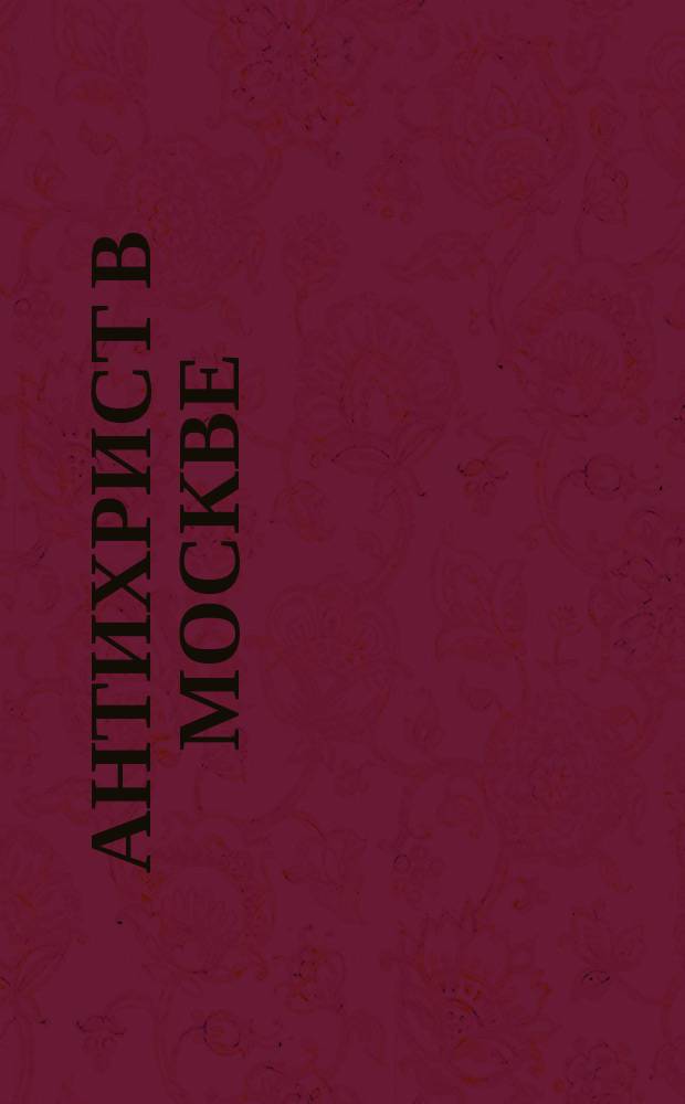 Антихрист в Москве : Материалы обществ. ком. "За нравств. возрождение Отечества". Вып. 1