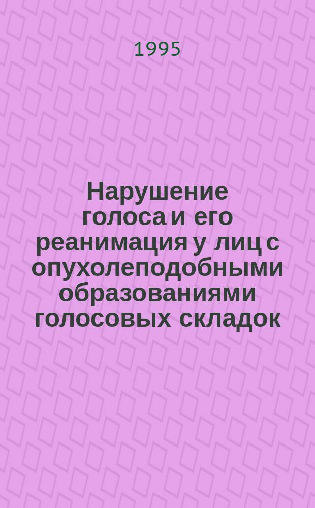 Нарушение голоса и его реанимация у лиц с опухолеподобными образованиями голосовых складок : Учеб. пособие : Для студентов мед. фак