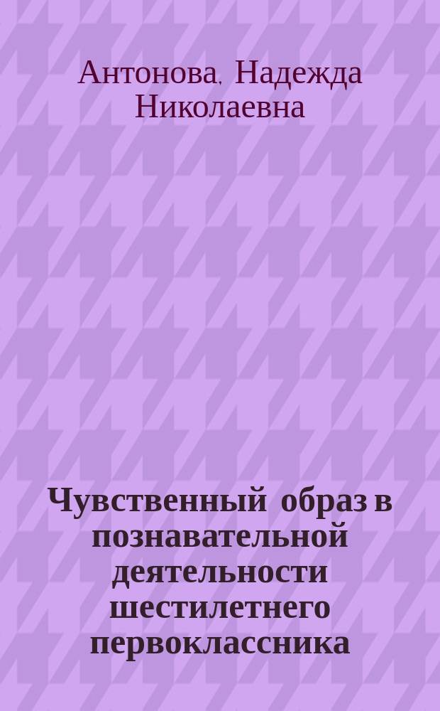 Чувственный образ в познавательной деятельности шестилетнего первоклассника : Учеб. пособие