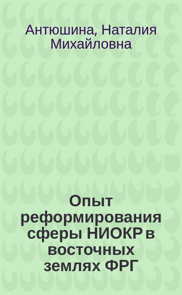 Опыт реформирования сферы НИОКР в восточных землях ФРГ: выводы для России = Practice of the reorganisation of the R&D in the eastern lands of Germany : the summation of the experience for Russia