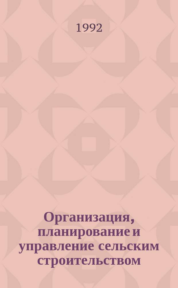 Организация, планирование и управление сельским строительством: примеры и расчеты : Учеб. пособие по спец. "Пром. и гражд. стр-во"