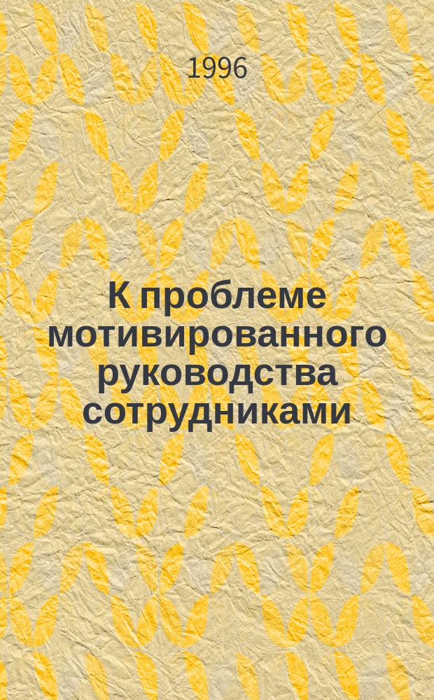 К проблеме мотивированного руководства сотрудниками : Учеб. пособие