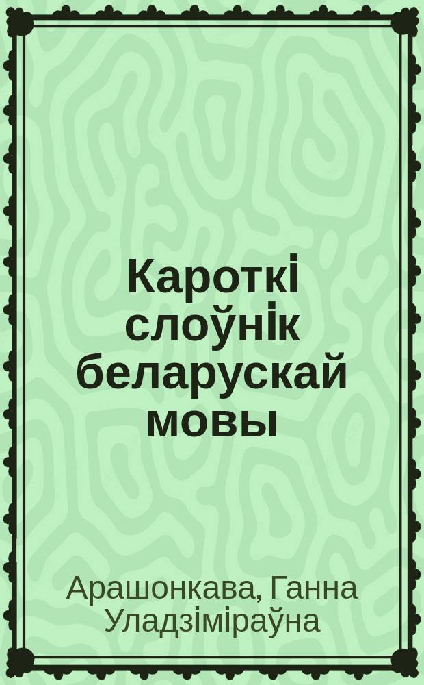 Кароткi слоўнiк беларускай мовы : Правапiс. Вымауленне. Нацiск. Славазмяненне. Славаужыванне
