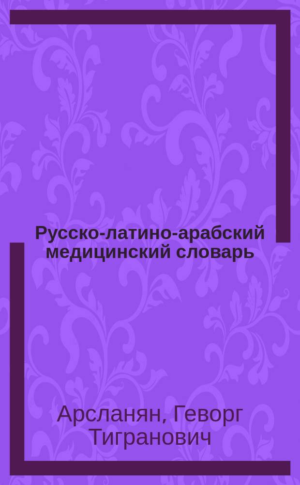 Русско-латино-арабский медицинский словарь : 35 тысяч терминов