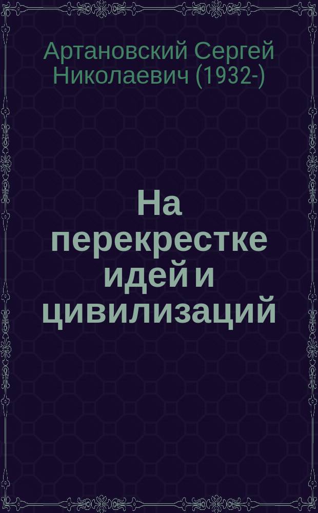На перекрестке идей и цивилизаций : Ист. формы общения народов : мировые культ. контакты, многонац. государство