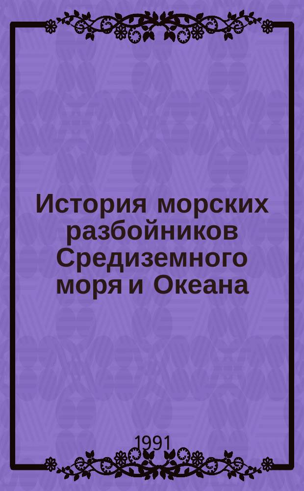 История морских разбойников Средиземного моря и Океана : Пер. с фр.