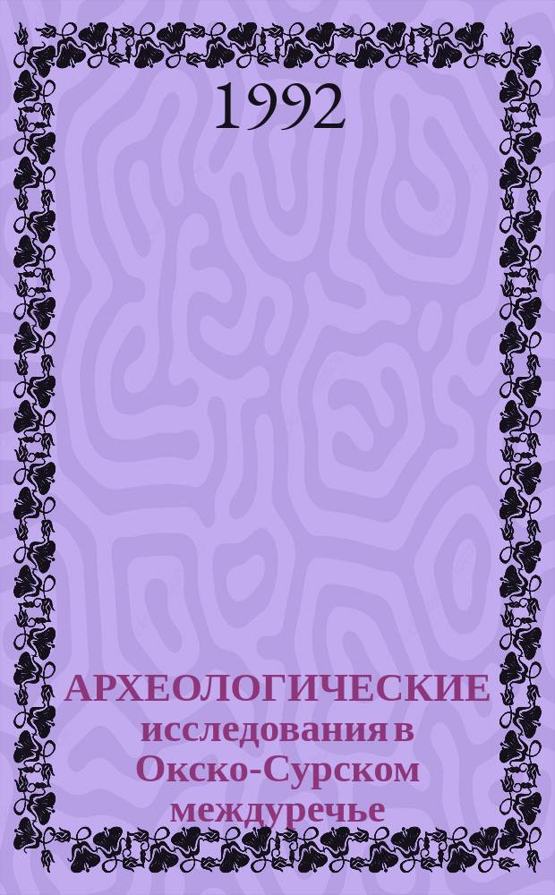 АРХЕОЛОГИЧЕСКИЕ исследования в Окско-Сурском междуречье : Сб. ст.