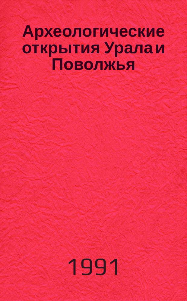 Археологические открытия Урала и Поволжья : Сб. ст.