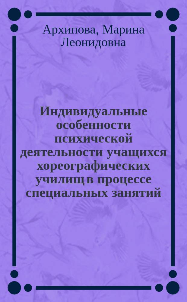 Индивидуальные особенности психической деятельности учащихся хореографических училищ в процессе специальных занятий : Автореф. дис. на соиск. учен. степ. канд. психол. наук : (19.00.07)