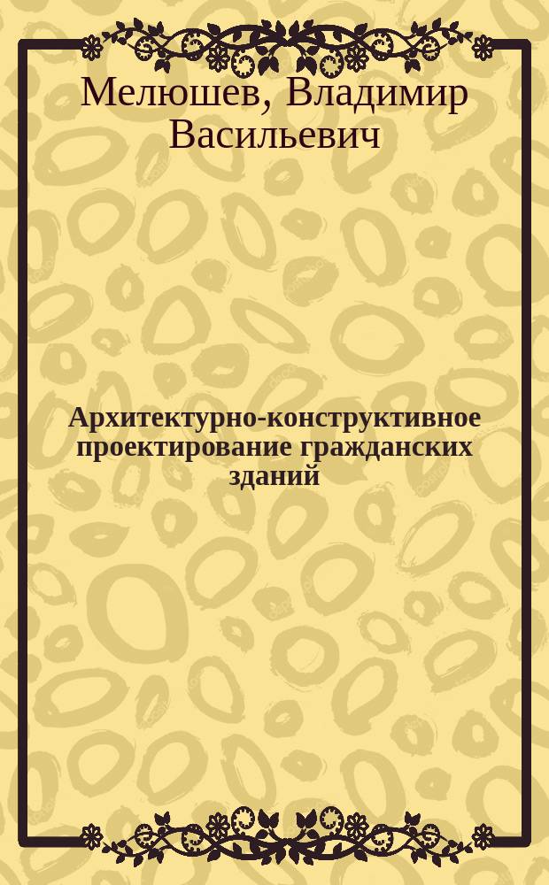 Архитектурно-конструктивное проектирование гражданских зданий : Учеб. пособие