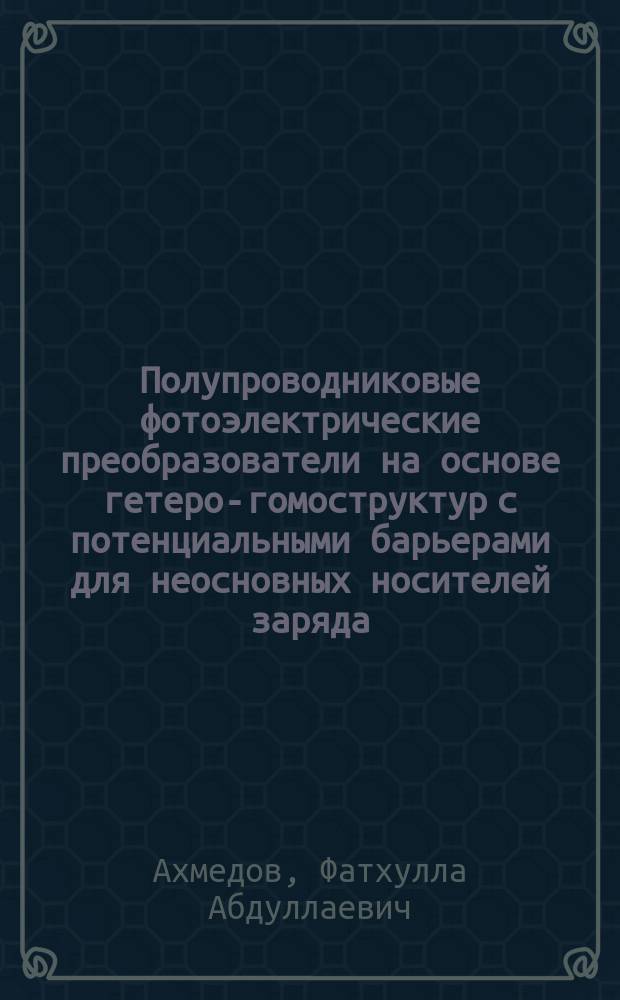 Полупроводниковые фотоэлектрические преобразователи на основе гетеро-гомоструктур с потенциальными барьерами для неосновных носителей заряда : Автореф. дис. на соиск. учен. степ. д. ф.-м. н