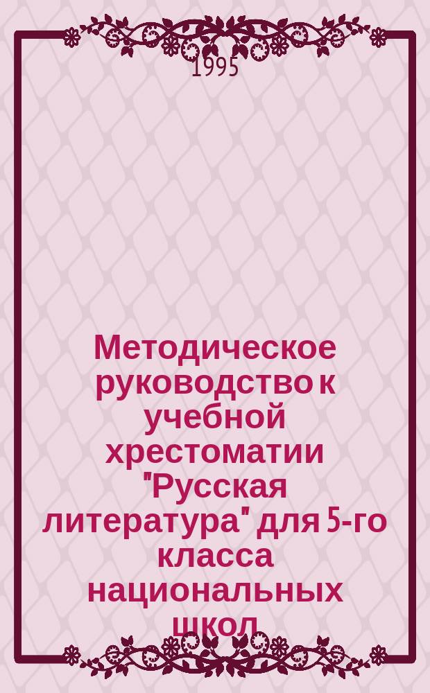 Методическое руководство к учебной хрестоматии "Русская литература" для 5-го класса национальных школ : Пособие для учителя