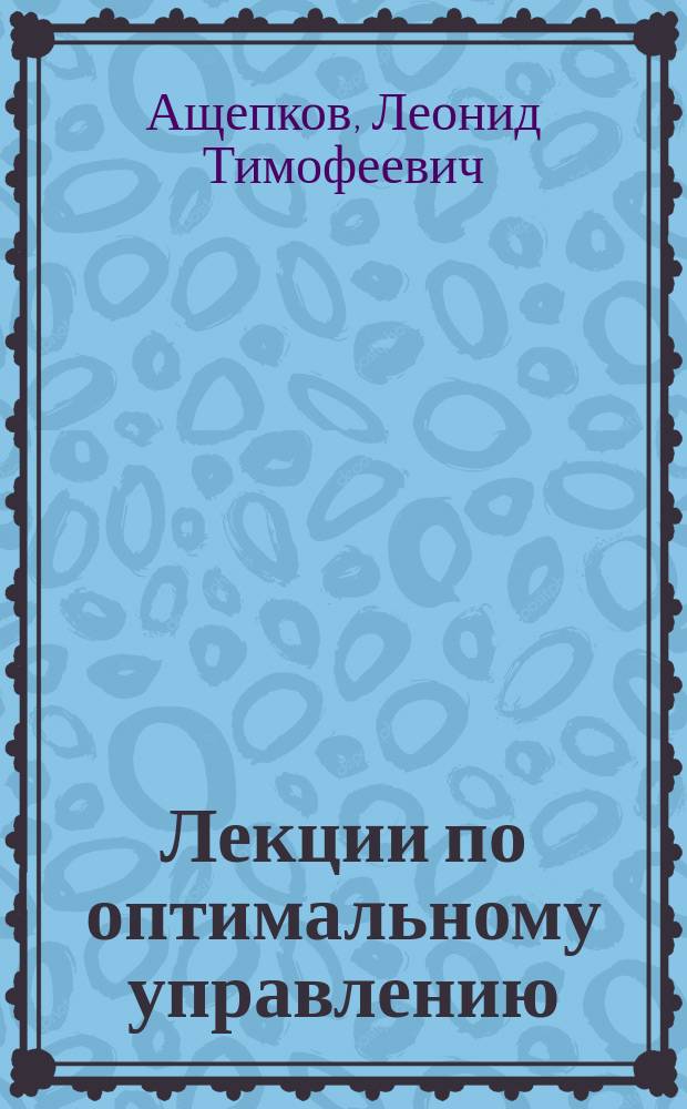 Лекции по оптимальному управлению : Учеб. пособие : Для вузов по направлению "Прикладная математика и информатика"