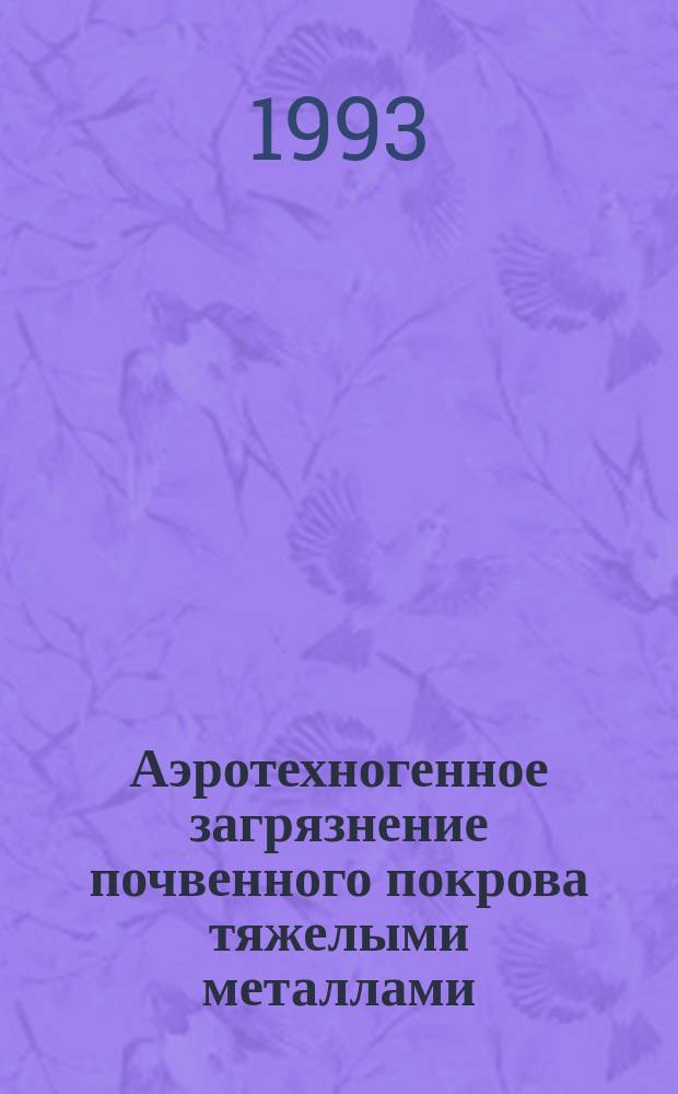 Аэротехногенное загрязнение почвенного покрова тяжелыми металлами: источники, масштабы, рекультивация