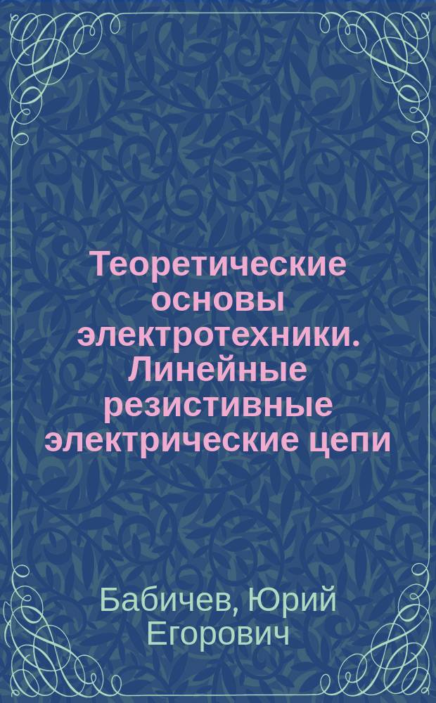 Теоретические основы электротехники. Линейные резистивные электрические цепи : Тексты лекций для самостоят. работы студентов спец. ГЭМ (17.01э)