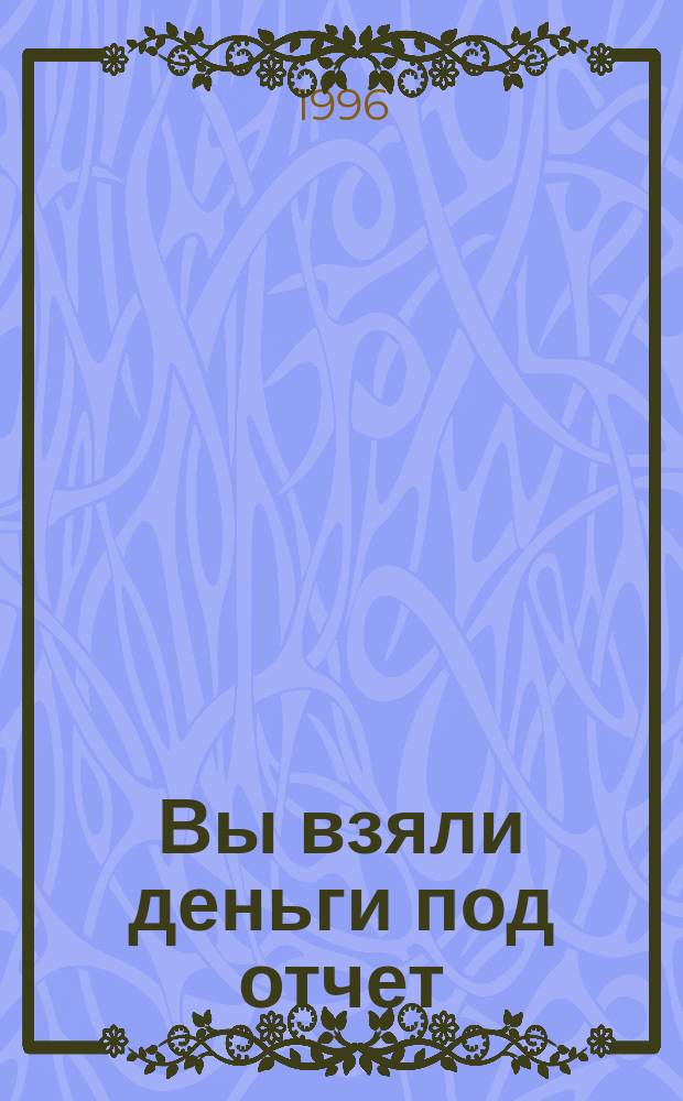 Вы взяли деньги под отчет : Как ваши расходы отразятся в бух. учете : Ст. из журн. "Консультант" № 3, 1996