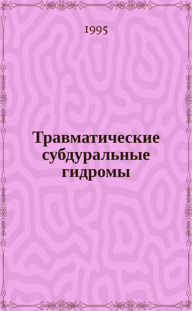 Травматические субдуральные гидромы : (Клиника, диагностика, хирург. лечение и некоторые вопр. патогенеза)