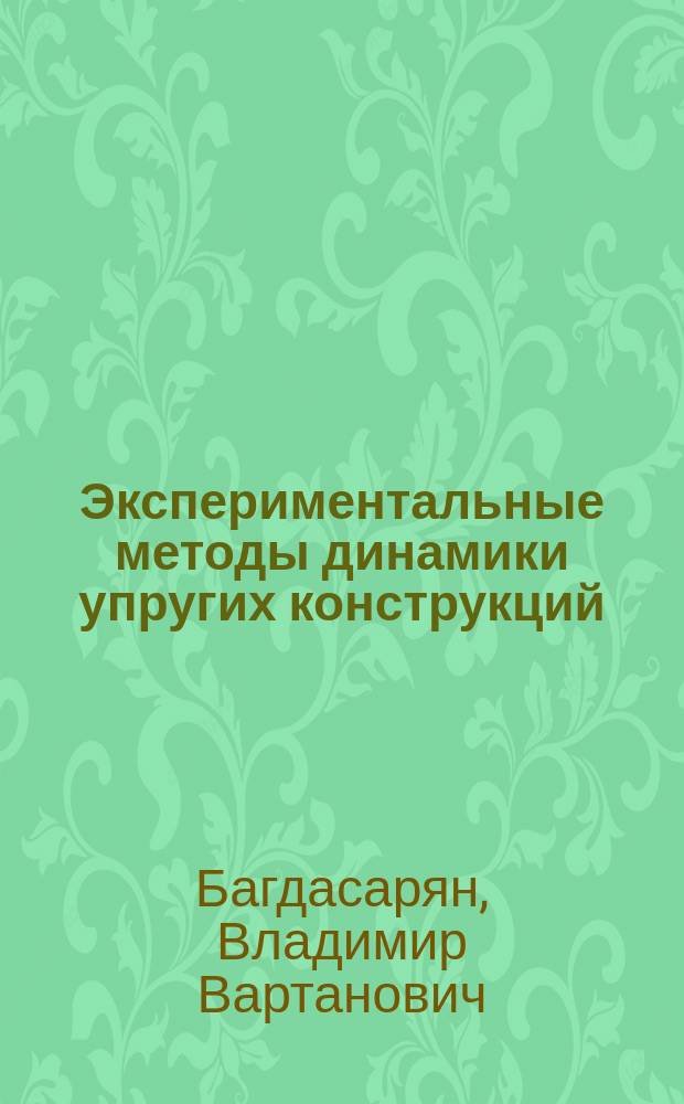 Экспериментальные методы динамики упругих конструкций : (Моделирование упругих конструкций, динамич. процессов и вибрац. нагрузок) : Учеб. пособие