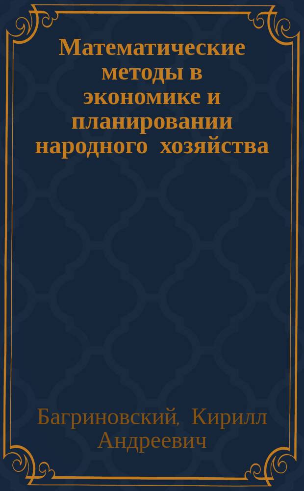 Математические методы в экономике и планировании народного хозяйства : Моделирование процессов воспроизводства. Метод межотрасл. баланса : Учеб. пособие