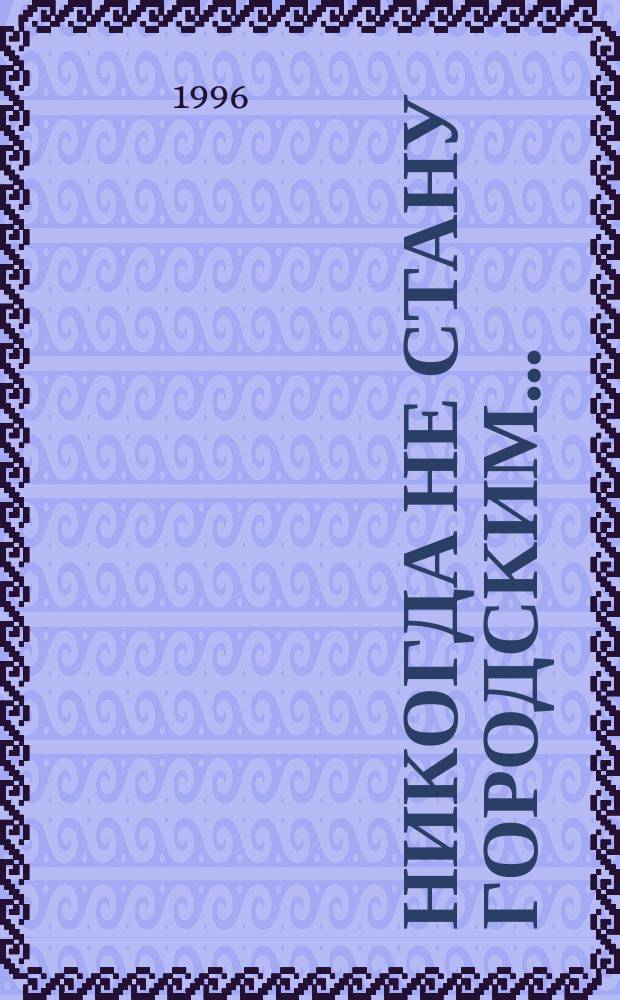 Никогда не стану городским... : Стихи