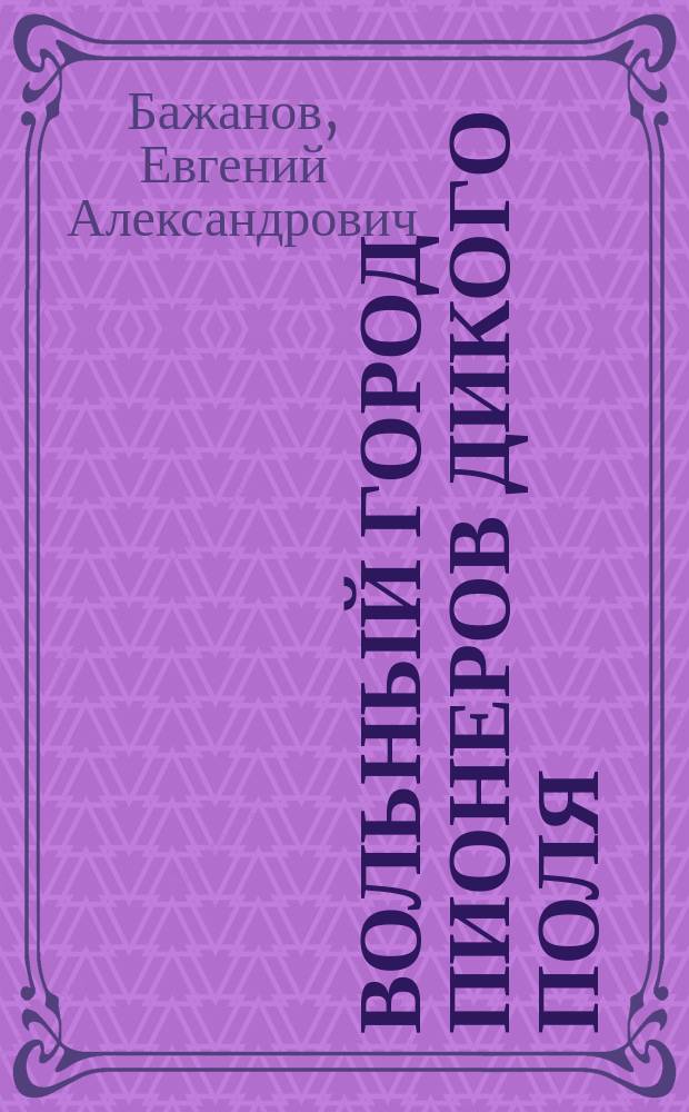 Вольный город пионеров Дикого поля: [г. Самара]