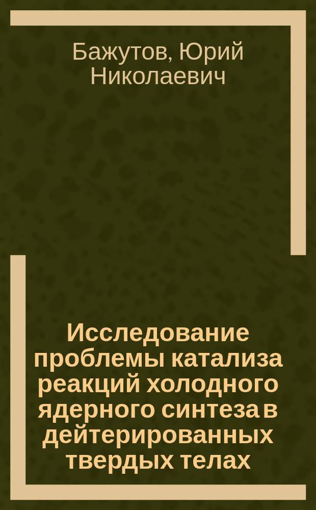 Исследование проблемы катализа реакций холодного ядерного синтеза в дейтерированных твердых телах. Проект "Катализ"