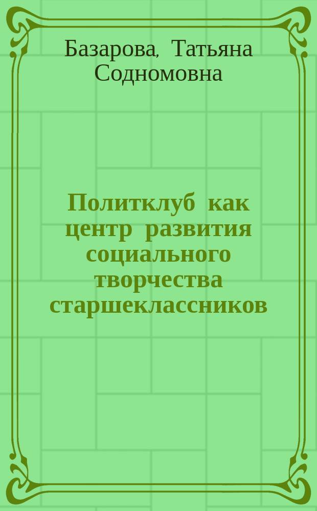 Политклуб как центр развития социального творчества старшеклассников : Материалы к циклу лекций и практ. занятий