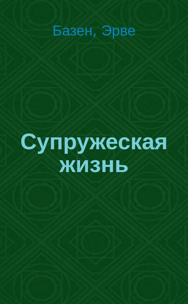 Супружеская жизнь; Анатомия развода / Эрве Базен; Пер. с фр. Ю. Жукова, Р. Измайловой