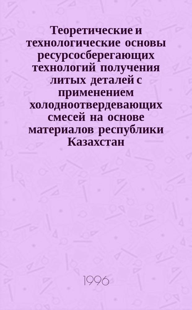 Теоретические и технологические основы ресурсосберегающих технологий получения литых деталей с применением холодноотвердевающих смесей на основе материалов республики Казахстан : Автореф. дис. на соиск. учен. степ. д. т. н