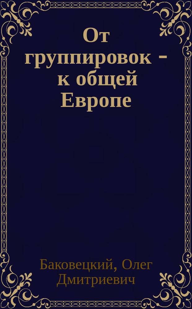 От группировок - к общей Европе : (Пробл. включения стран Вост. Европы в общеевроп. экон. пространство)
