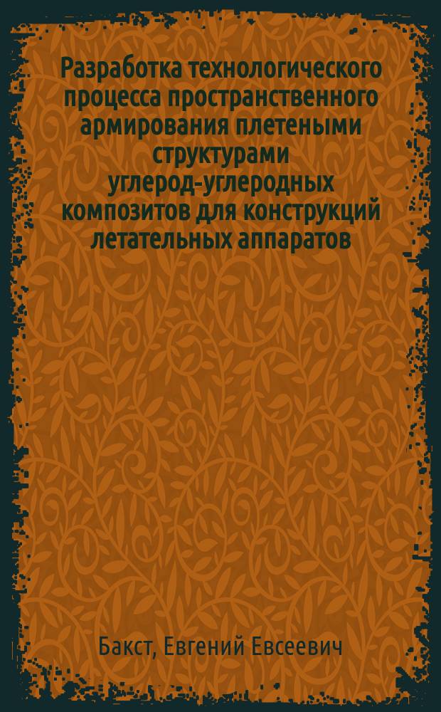 Разработка технологического процесса пространственного армирования плетеными структурами углерод-углеродных композитов для конструкций летательных аппаратов : Автореф. дис. на соиск. учен. степ. к. т. н