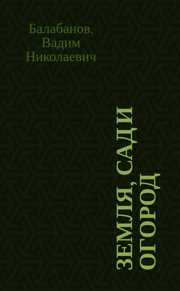 Земля, сад и огород : Для фермеров и садоводов-огородников
