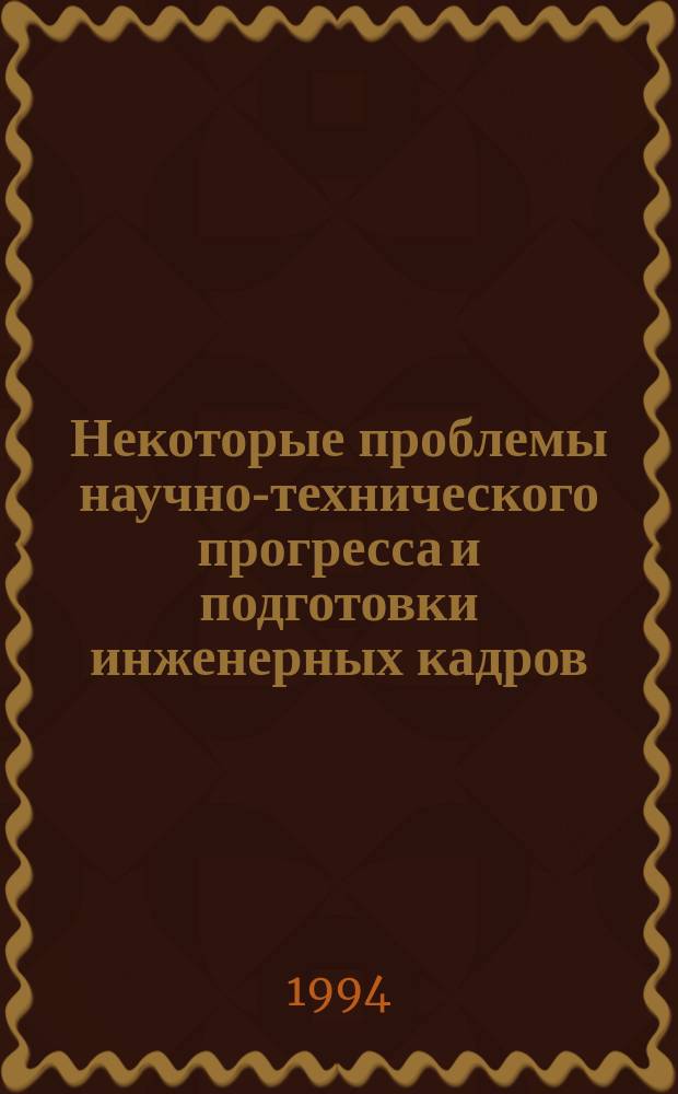 Некоторые проблемы научно-технического прогресса и подготовки инженерных кадров : Учеб. пособие