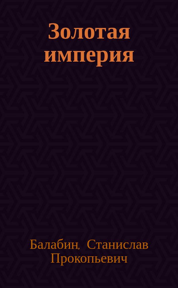 Золотая империя : Ист.-приключен. роман