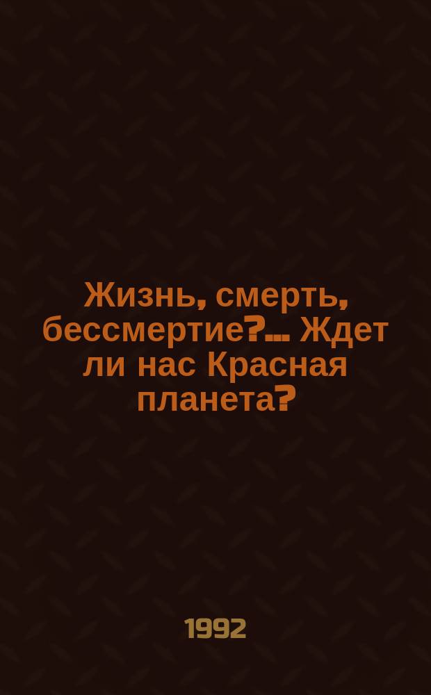Жизнь, смерть, бессмертие?... Ждет ли нас Красная планета?