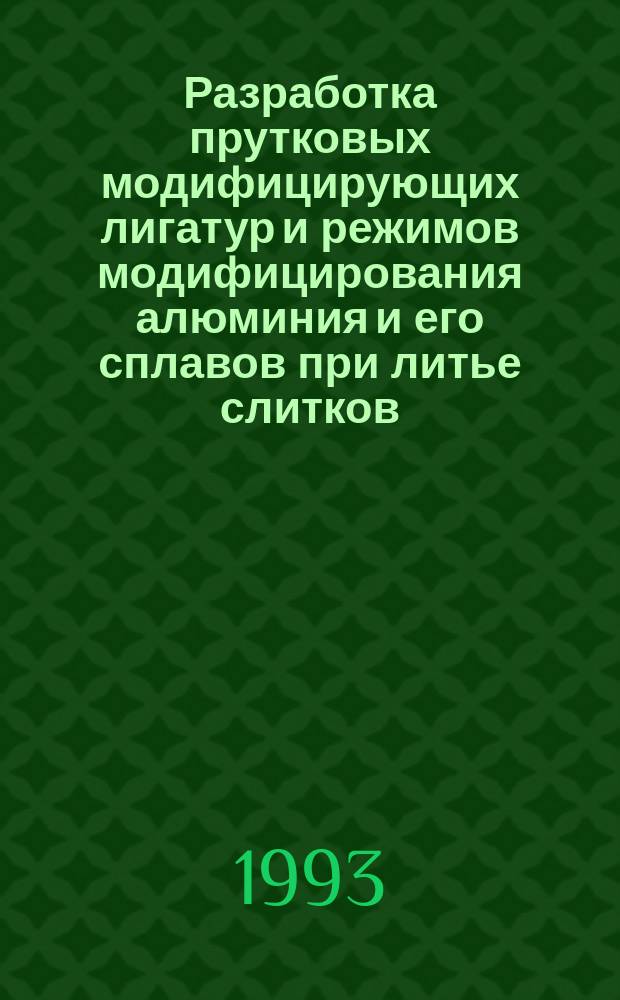 Разработка прутковых модифицирующих лигатур и режимов модифицирования алюминия и его сплавов при литье слитков : Автореф. дис. на соиск. учен. степ. к. т. н