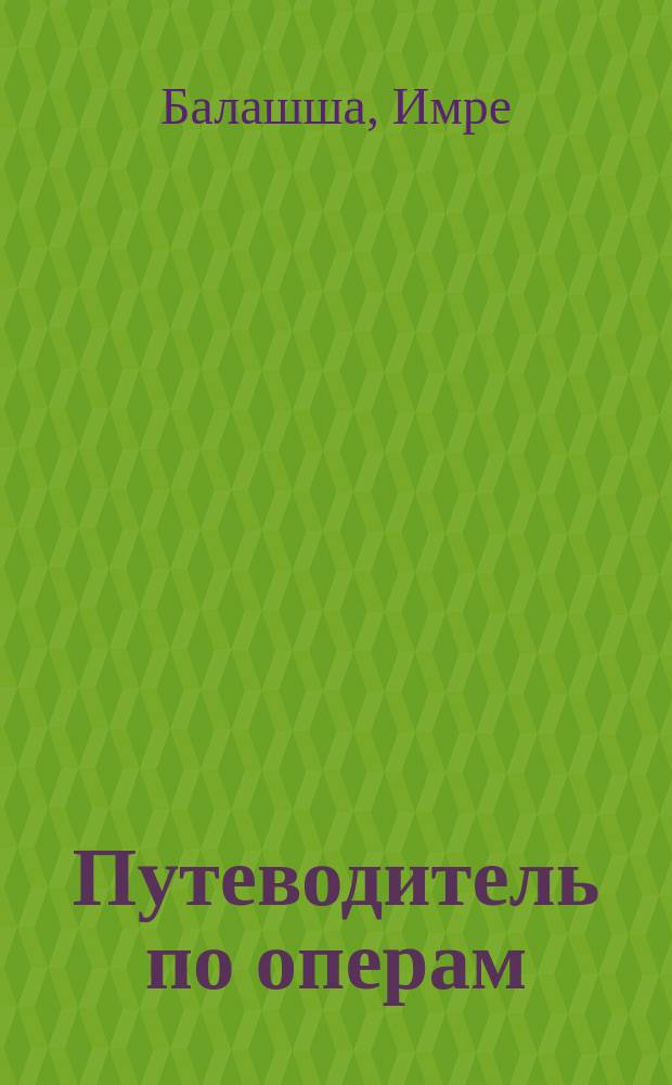 Путеводитель по операм : В 4 кн. : Пер. с венг.