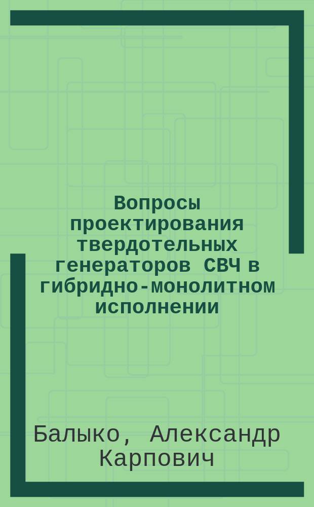 Вопросы проектирования твердотельных генераторов СВЧ в гибридно-монолитном исполнении : (По данным отеч. и зарубеж. печати за 1960-1992 гг.)