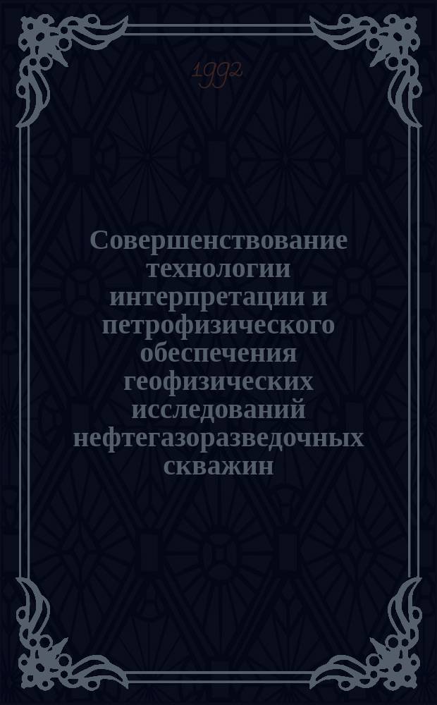 Совершенствование технологии интерпретации и петрофизического обеспечения геофизических исследований нефтегазоразведочных скважин : Сб. ст