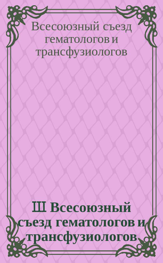 III Всесоюзный съезд гематологов и трансфузиологов (октябрь 1991 г., Киров) : Тез. докл. : В 3 т.