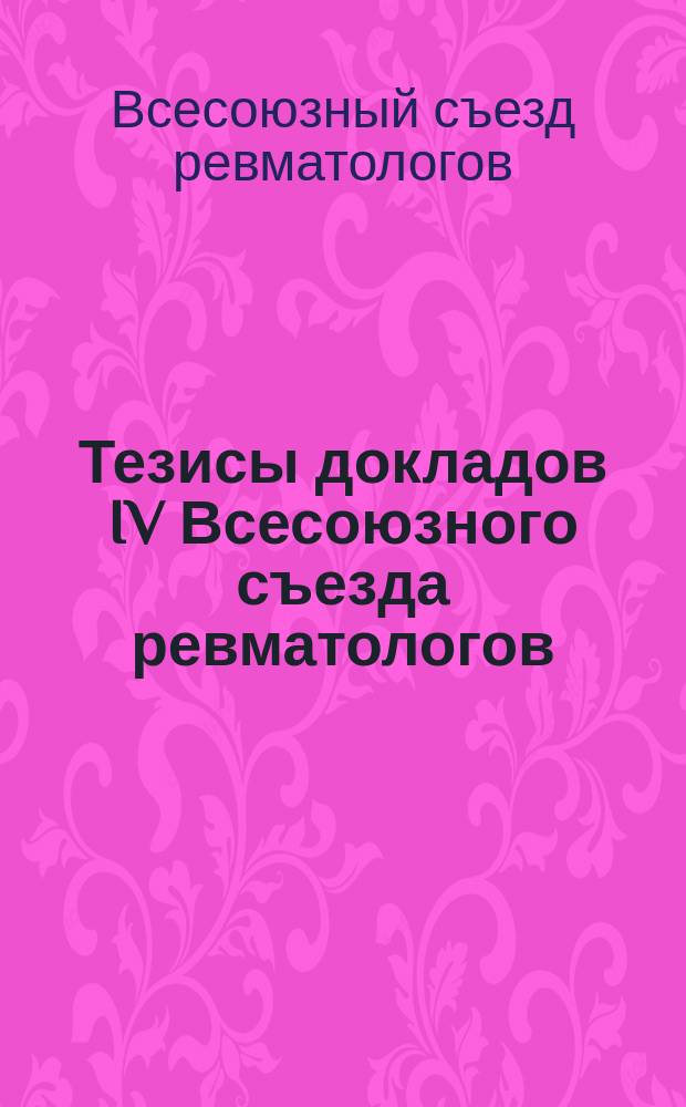Тезисы докладов IV Всесоюзного съезда ревматологов (г. Минск, 9-11 октября 1991 г.)