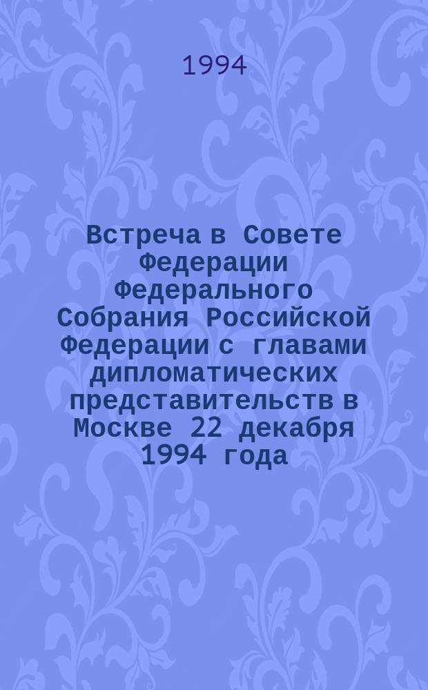 Встреча в Совете Федерации Федерального Собрания Российской Федерации с главами дипломатических представительств в Москве 22 декабря 1994 года