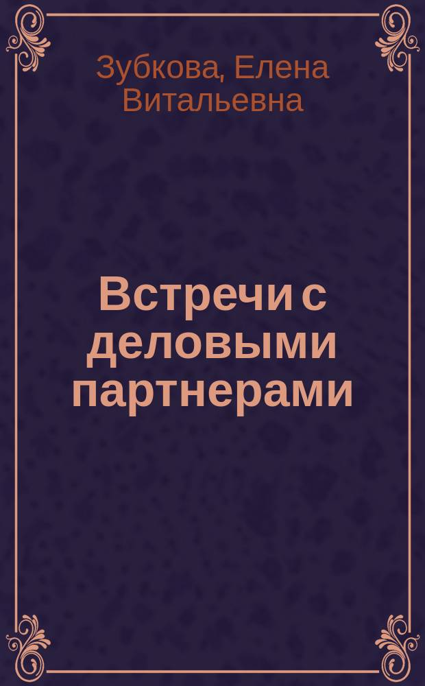 Встречи с деловыми партнерами : Рус.-англ. разговорник