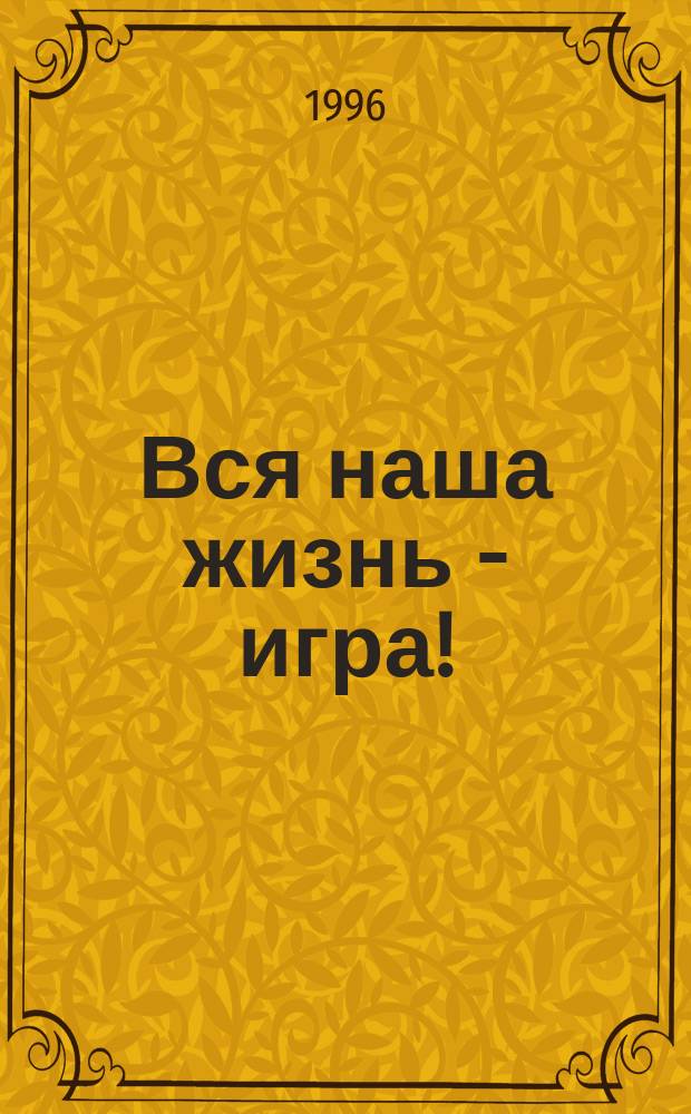 Вся наша жизнь - игра!