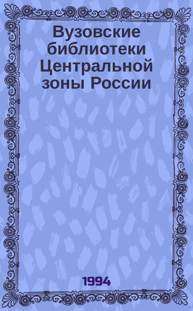 Вузовские библиотеки Центральной зоны России : Опыт работы : Сб. ст.