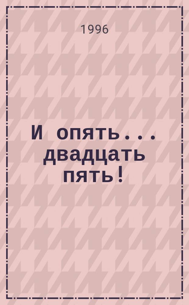 И опять ... двадцать пять! : Заметки, записки, эссе