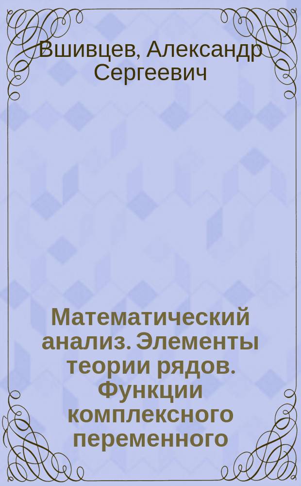 Математический анализ. Элементы теории рядов. Функции комплексного переменного : Учеб. пособие