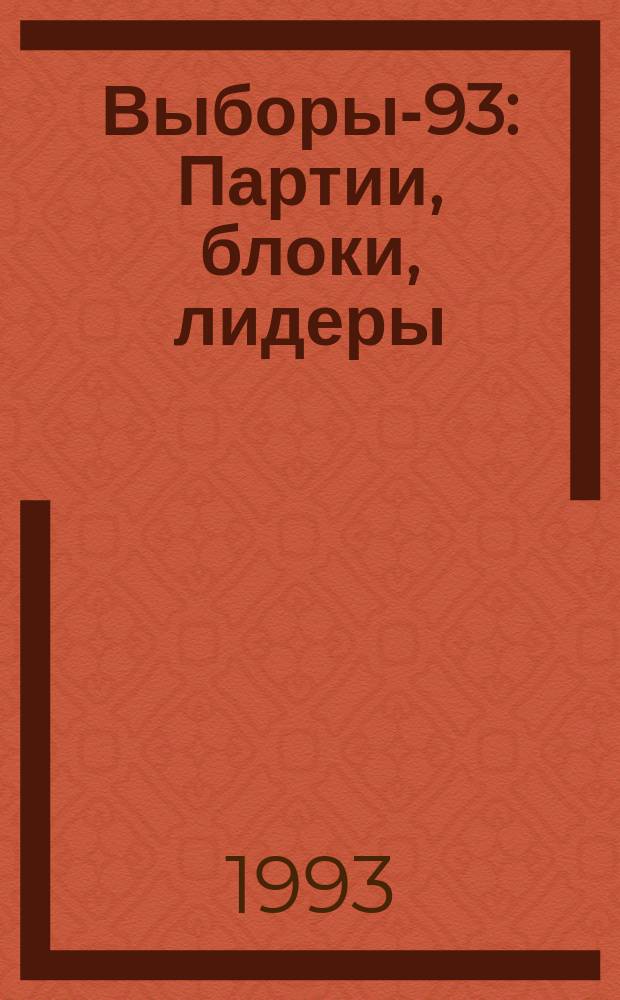Выборы-93 : Партии, блоки, лидеры : Справочник : Прил. к аналит. еженедельнику "Обозреватель-Observer"
