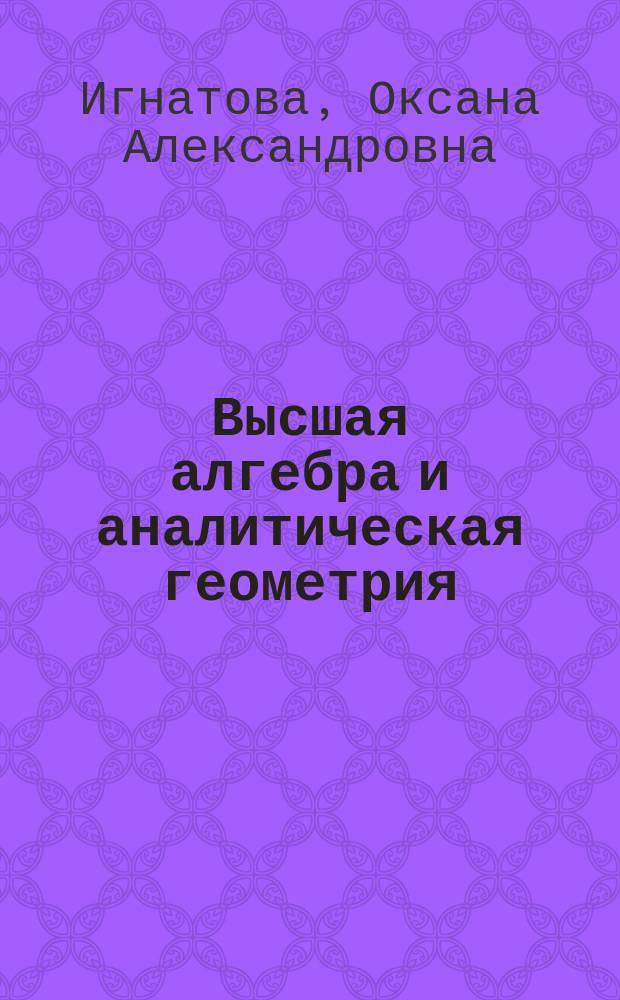 Высшая алгебра и аналитическая геометрия : Метод. пособие по курсу "Высш. математика"